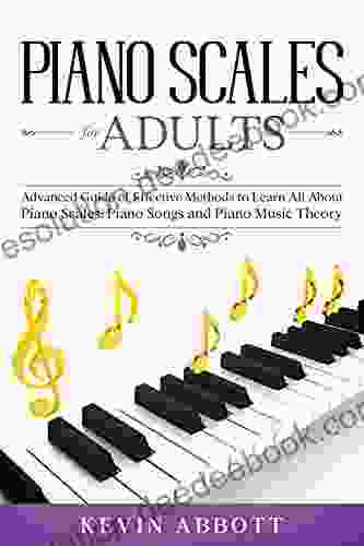 Piano Scales For Adults: Advanced Guide Of Effective Methods To Learn All About Piano Scales Piano Songs And Piano Music Theory