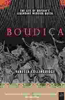 Boudica: The Life Of Britain S Legendary Warrior Queen