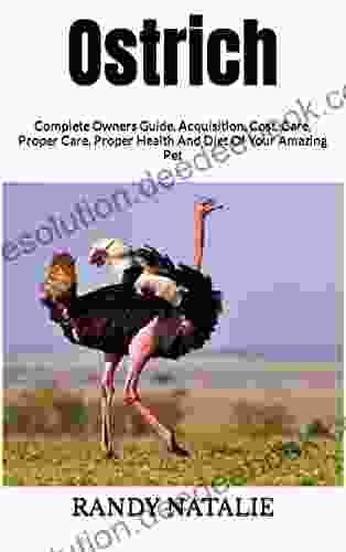 Ostrich : Complete Owners Guide Acquisition Cost Care Proper Care Proper Health And Diet Of Your Amazing Pet