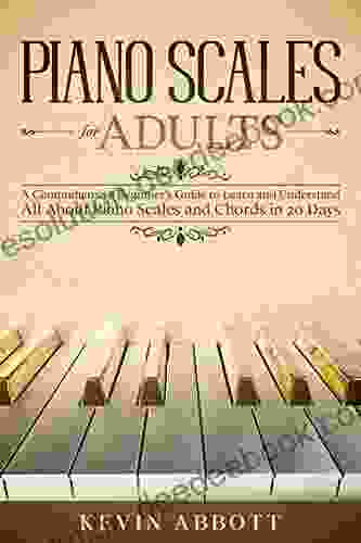 PIANO SCALES FOR ADULTS: A Comprehensive Beginner S Guide To Learn And Understand All About Piano Scales And Chords In 20 Days