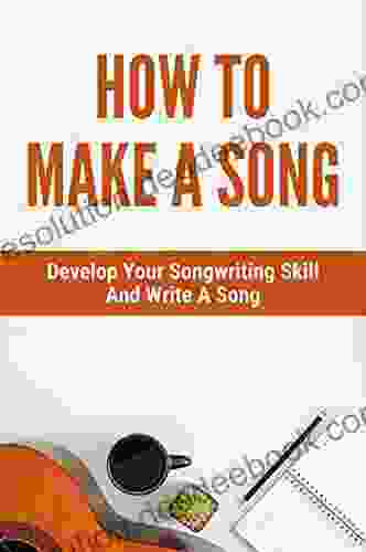 How To Make A Song: Develop Your Songwriting Skill And Write A Song: Songwriting How To Start A Song