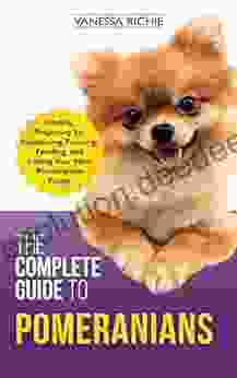 The Complete Guide To Pomeranians: Finding Preparing For Socializing Training Feeding And Loving Your New Pomeranian Puppy