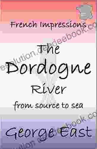 THE DORDOGNE RIVER: From Source To Sea (French Impressions 3)