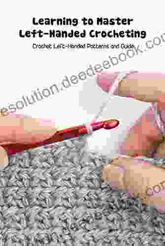 Learning To Master Left Handed Crocheting: Crochet Left Handed Patterns And Guide