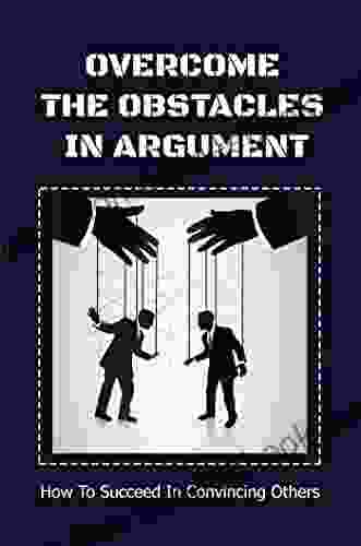 Overcome The Obstacles In Argument: How To Succeed In Convincing Others