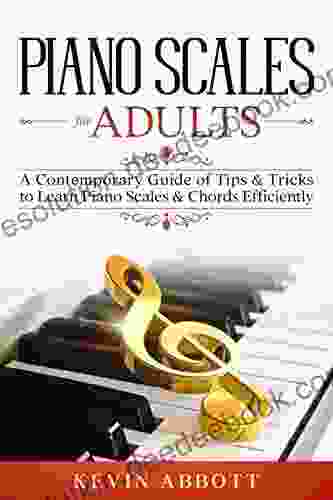 Piano Scales For Adults: A Contemporary Guide Of Tips Tricks To Learn Piano Scales Chords Efficiently