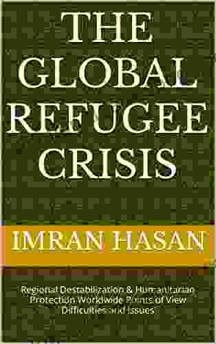 The Global Refugee Crisis: Regional Destabilization Humanitarian Protection Worldwide Points Of View Difficulties And Issues