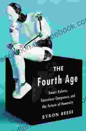 The Fourth Age: Smart Robots Conscious Computers And The Future Of Humanity