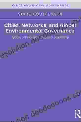 Cities Networks And Global Environmental Governance: Spaces Of Innovation Places Of Leadership (Cities And Global Governance)