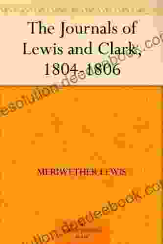 The Journals Of Lewis And Clark 1804 1806