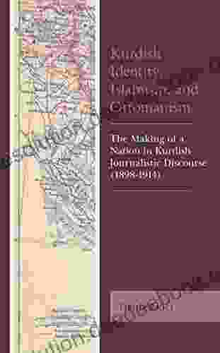 Kurdish Identity Islamism And Ottomanism: The Making Of A Nation In Kurdish Journalistic Discourse (1898 1914) (Kurdish Societies Politics And International Relations)