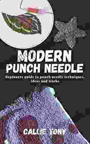 MODERN PUNCH NEEDLE: Beginners Guide To Punch Needle Techniques Ideas And Works