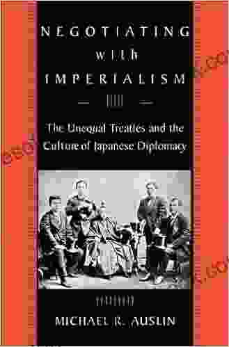 Negotiating With Imperialism: The Unequal Treaties And The Culture Of Japanese Diplomacy