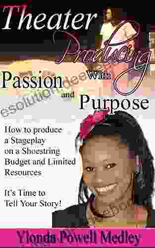 Theater Producing with Passion and Purpose: How to Produce a Stage Play on a Shoestring Budget and Limited Resources