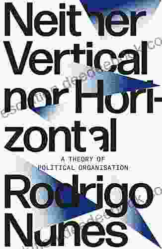 Neither Vertical Nor Horizontal: A Theory Of Political Organization