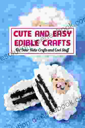 Cute And Easy Edible Crafts: For Your Kids: Crafts And Cool Stuff: Edible Crafts For Kids