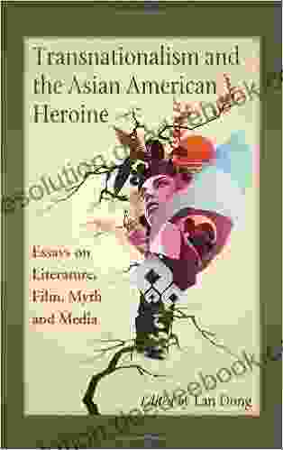 Transnationalism And The Asian American Heroine: Essays On Literature Film Myth And Media